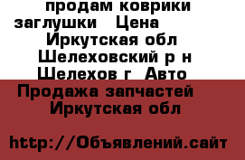 продам коврики заглушки › Цена ­ 1 500 - Иркутская обл., Шелеховский р-н, Шелехов г. Авто » Продажа запчастей   . Иркутская обл.